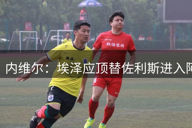 内维尔：埃泽应顶替佐利斯进入阿森纳首发