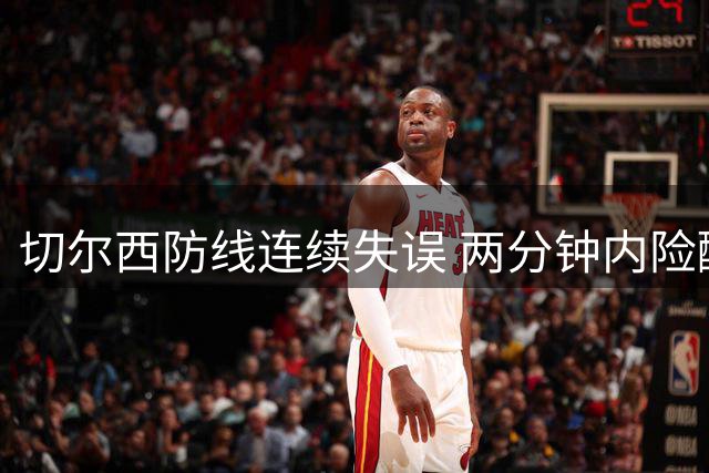 切尔西防线连续失误 两分钟内险酿大祸
