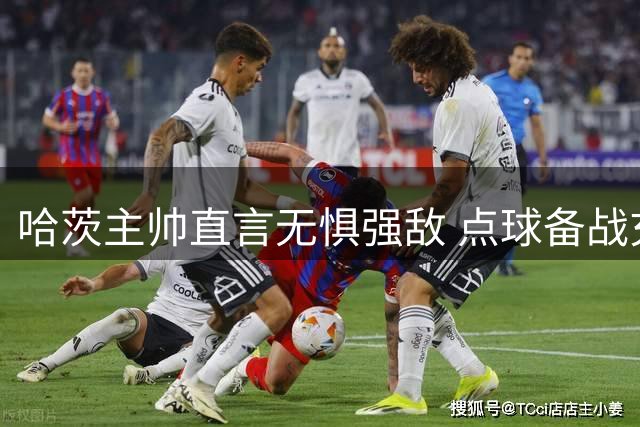 哈茨主帅直言无惧强敌 点球备战充分静待欧战关键战