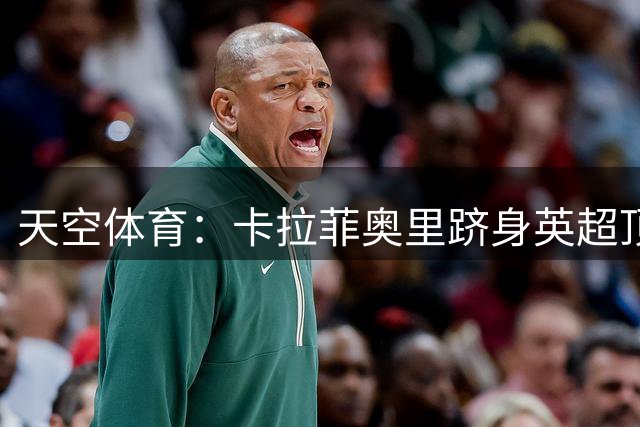 天空体育：卡拉菲奥里跻身英超顶级左后卫，进攻端贡献突出
