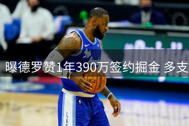 曝德罗赞1年390万签约掘金 多支球队曾有意追逐