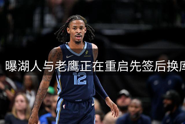 曝湖人与老鹰正在重启先签后换库明加的交易谈判 哈迪成交易筹码