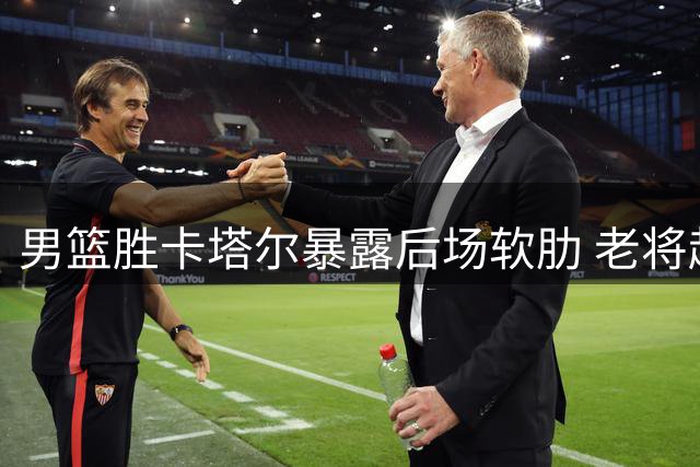 男篮胜卡塔尔暴露后场软肋 老将赵继伟状态堪忧