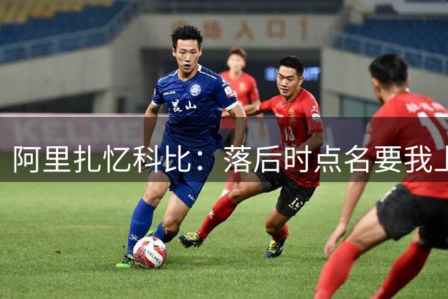 阿里扎忆科比：落后时点名要我上场 那一刻感到被真正认可