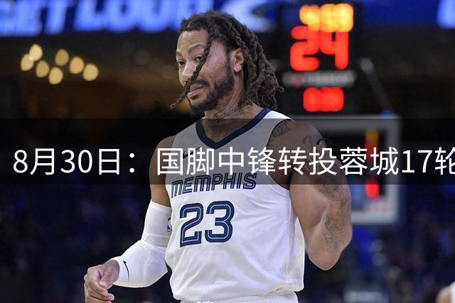 8月30日：国脚中锋转投蓉城17轮0进球被诟病为水货球盲过滤器他并没那么差